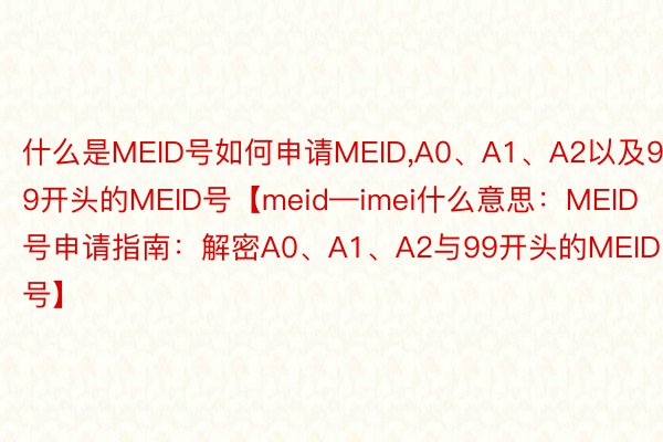什么是MEID号如何申请MEID，A0、A1、A2以及99开头的MEID号【meid—imei什么意思：MEID号申请指南：解密A0、A1、A2与99开头的MEID号】